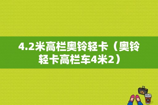 4.2米高栏奥铃轻卡（奥铃轻卡高栏车4米2）-图1