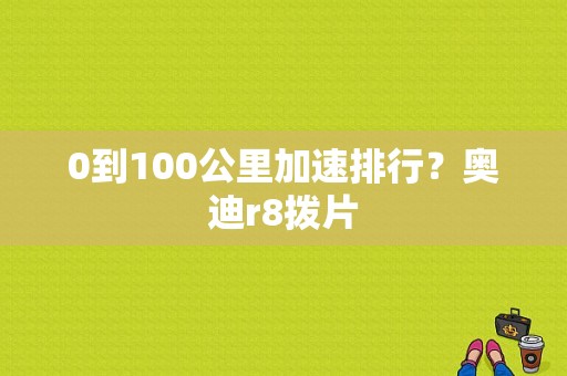 0到100公里加速排行？奥迪r8拨片