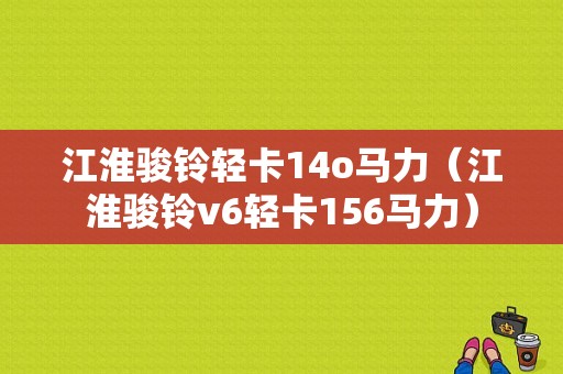 江淮骏铃轻卡14o马力（江淮骏铃v6轻卡156马力）-图1