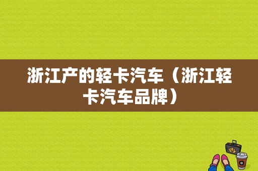 浙江产的轻卡汽车（浙江轻卡汽车品牌）