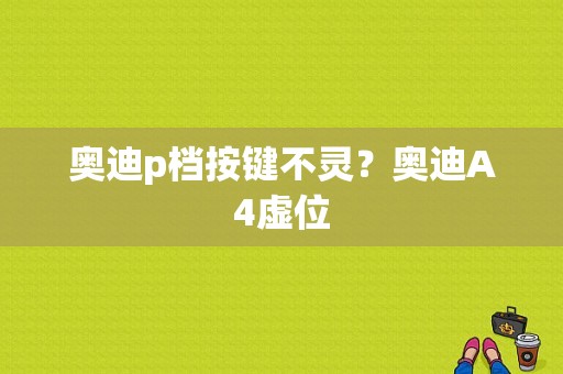 奥迪p档按键不灵？奥迪A4虚位