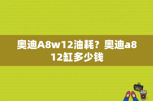 奥迪A8w12油耗？奥迪a812缸多少钱