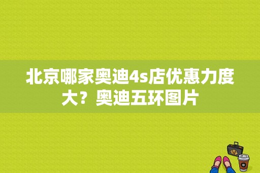 北京哪家奥迪4s店优惠力度大？奥迪五环图片