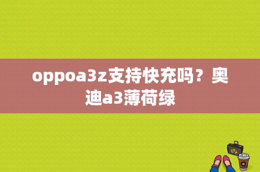 oppoa3z支持快充吗？奥迪a3薄荷绿