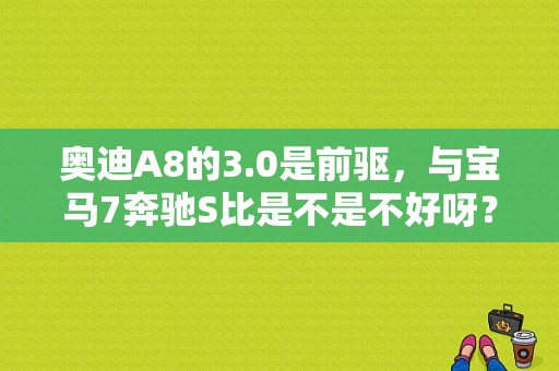 奥迪A8的3.0是前驱，与宝马7奔驰S比是不是不好呀？奥迪a8前驱