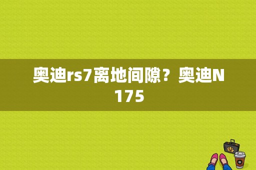 奥迪rs7离地间隙？奥迪N175-图1