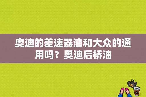 奥迪的差速器油和大众的通用吗？奥迪后桥油