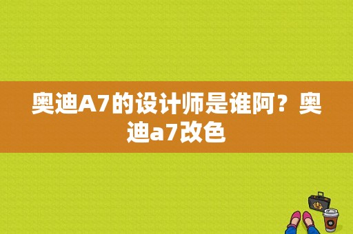 奥迪A7的设计师是谁阿？奥迪a7改色