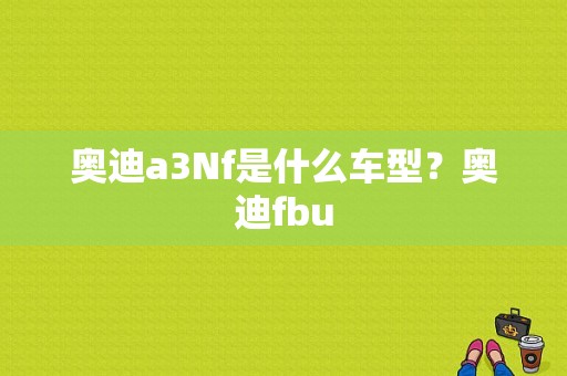 奥迪a3Nf是什么车型？奥迪fbu-图1