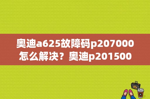 奥迪a625故障码p207000怎么解决？奥迪p201500-图1