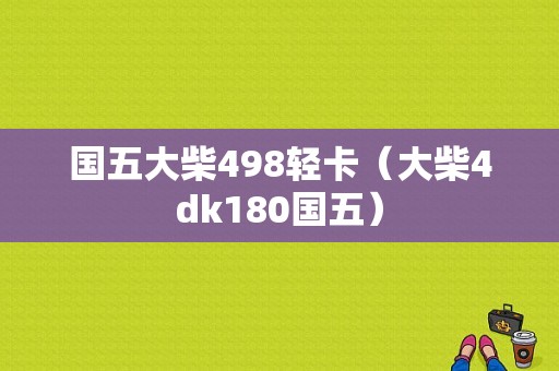 国五大柴498轻卡（大柴4dk180国五）