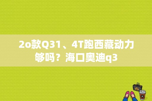 2o款Q31、4T跑西藏动力够吗？海口奥迪q3-图1