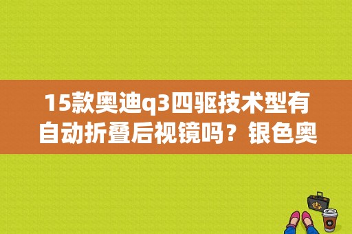 15款奥迪q3四驱技术型有自动折叠后视镜吗？银色奥迪q3-图1