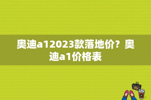 奥迪a12023款落地价？奥迪a1价格表-图1