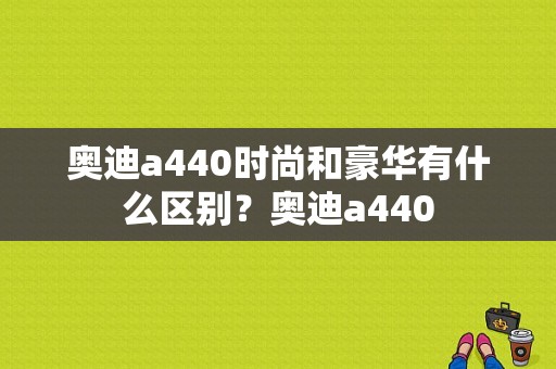 奥迪a440时尚和豪华有什么区别？奥迪a440