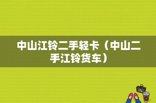 中山江铃二手轻卡（中山二手江铃货车）