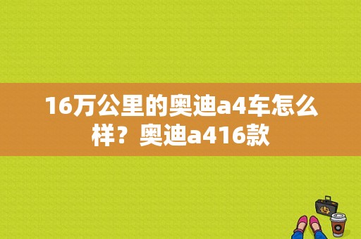 16万公里的奥迪a4车怎么样？奥迪a416款-图1