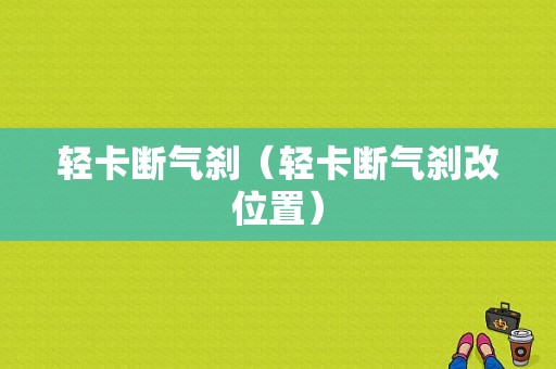 轻卡断气刹（轻卡断气刹改位置）