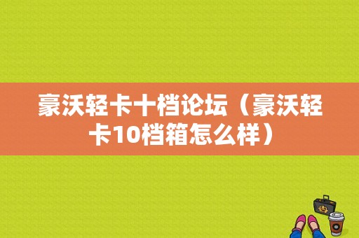 豪沃轻卡十档论坛（豪沃轻卡10档箱怎么样）