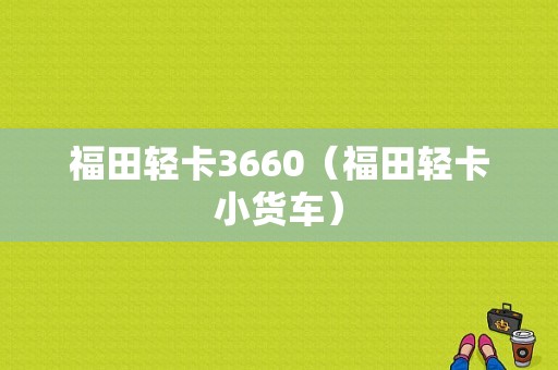 福田轻卡3660（福田轻卡小货车）-图1