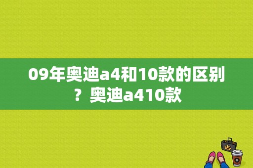 09年奥迪a4和10款的区别？奥迪a410款