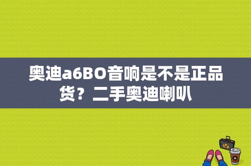 奥迪a6BO音响是不是正品货？二手奥迪喇叭