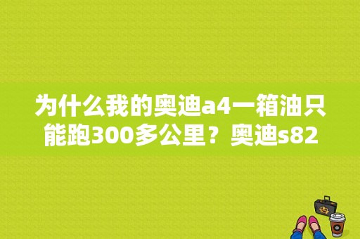 为什么我的奥迪a4一箱油只能跑300多公里？奥迪s820