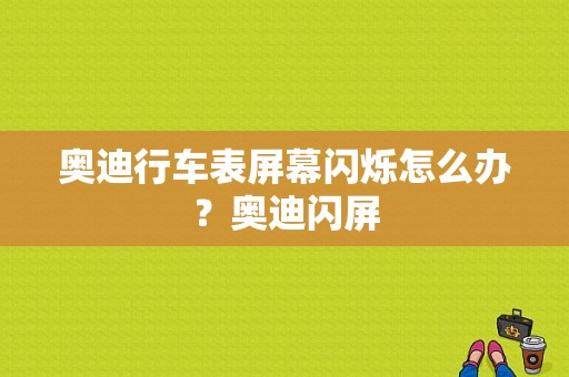 奥迪行车表屏幕闪烁怎么办？奥迪闪屏