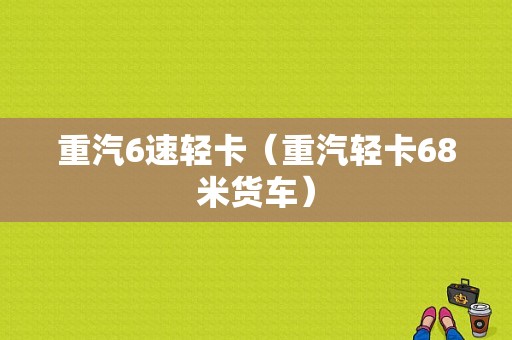 重汽6速轻卡（重汽轻卡68米货车）