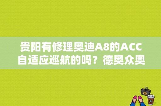 贵阳有修理奥迪A8的ACC自适应巡航的吗？德奥众奥迪