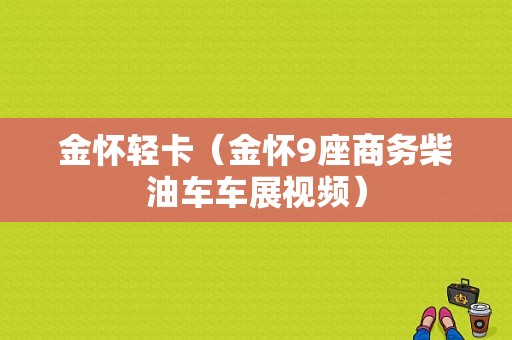 金怀轻卡（金怀9座商务柴油车车展视频）