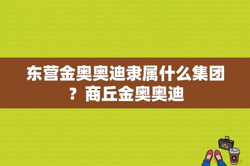 东营金奥奥迪隶属什么集团？商丘金奥奥迪