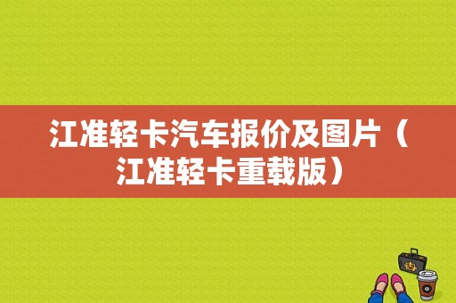 江准轻卡汽车报价及图片（江准轻卡重载版）-图1