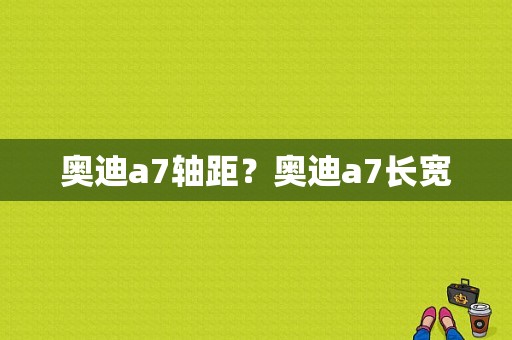 奥迪a7轴距？奥迪a7长宽