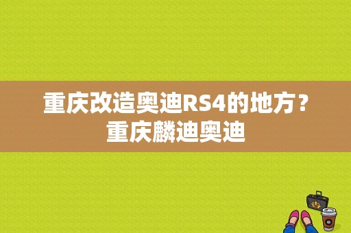 重庆改造奥迪RS4的地方？重庆麟迪奥迪-图1