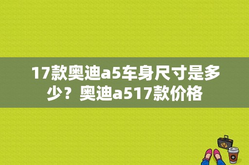 17款奥迪a5车身尺寸是多少？奥迪a517款价格