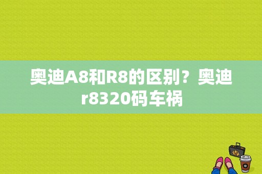 奥迪A8和R8的区别？奥迪r8320码车祸-图1