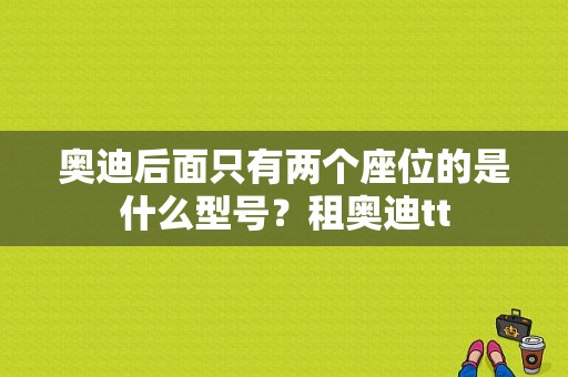 奥迪后面只有两个座位的是什么型号？租奥迪tt-图1