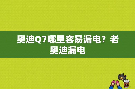 奥迪Q7哪里容易漏电？老奥迪漏电-图1