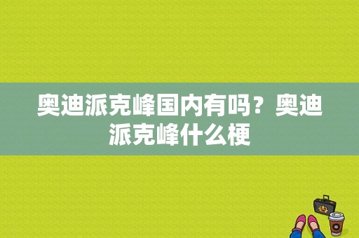 奥迪派克峰国内有吗？奥迪派克峰什么梗-图1