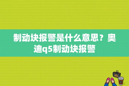 制动块报警是什么意思？奥迪q5制动块报警