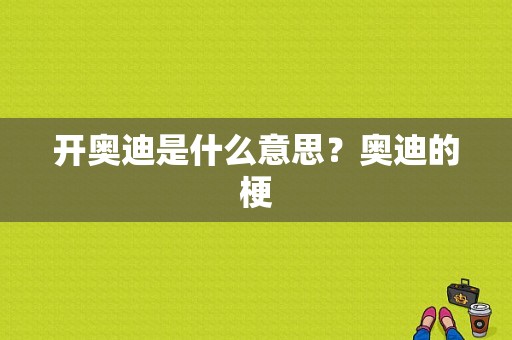 开奥迪是什么意思？奥迪的梗-图1