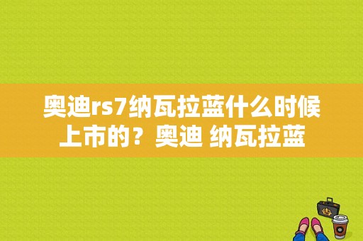 奥迪rs7纳瓦拉蓝什么时候上市的？奥迪 纳瓦拉蓝