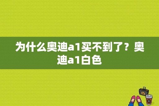 为什么奥迪a1买不到了？奥迪a1白色