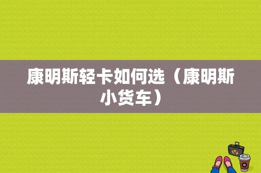 康明斯轻卡如何选（康明斯小货车）