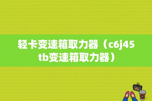 轻卡变速箱取力器（c6j45tb变速箱取力器）