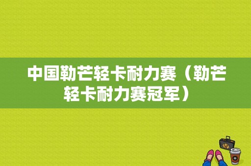 中国勒芒轻卡耐力赛（勒芒轻卡耐力赛冠军）