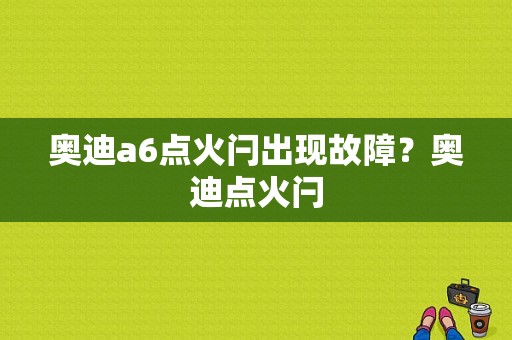 奥迪a6点火闩出现故障？奥迪点火闩-图1