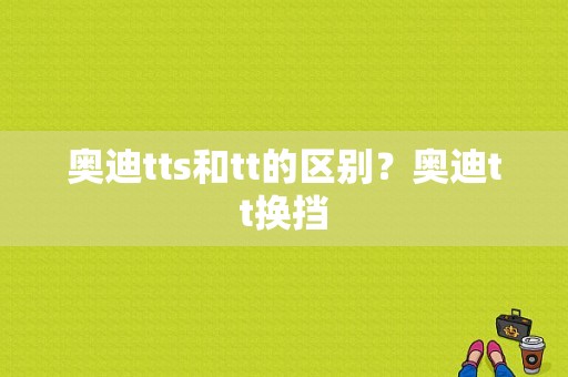 奥迪tts和tt的区别？奥迪tt换挡