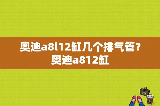 奥迪a8l12缸几个排气管？奥迪a812缸-图1